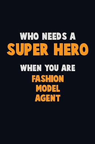 Who Need A Super Hero, When You Are Fashion Model Agent: 6X9 Career Pride 120 Pages Writing Notebooks