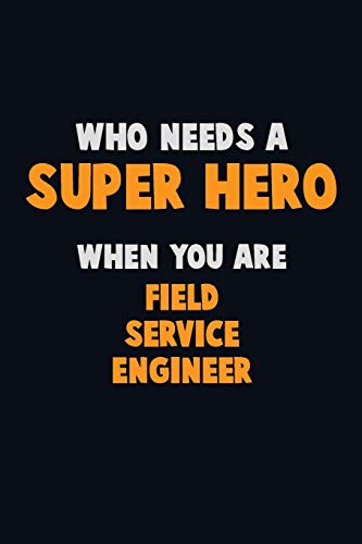 Who Need A Super Hero, When You Are Field Service Engineer: 6X9 Career Pride 120 Pages Writing Notebooks