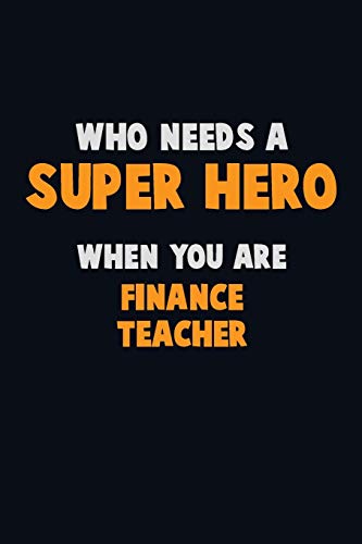Who Need A Super Hero, When You Are Finance Teacher: 6X9 Career Pride 120 Pages Writing Notebooks
