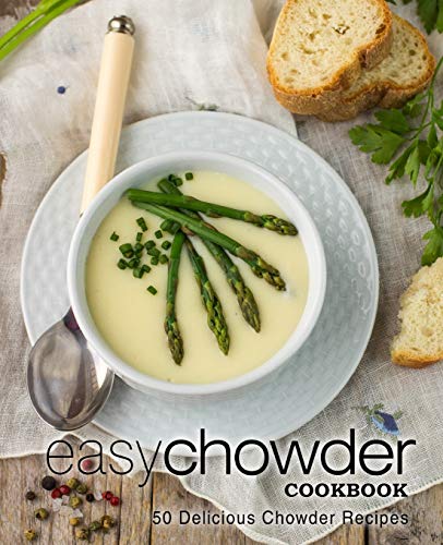 Easy Chowder Cookbook: 50 Delicious Chowder Recipes (2nd Edition)