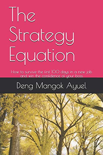 The Strategy Equation: How To Survive The First 100 Days In A New Job And Win The Confidence Of Your Boss