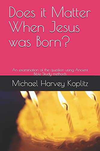 Does It Matter When Jesus Was Born?: An Examination Of The Question Using Ancient Bible Study Methods