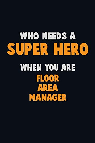 Who Need A Super Hero, When You Are Floor Area Manager: 6X9 Career Pride 120 Pages Writing Notebooks