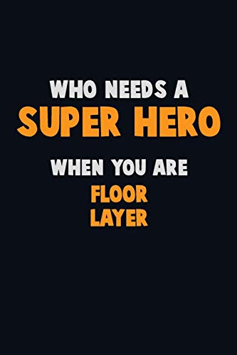 Who Need A Super Hero, When You Are Floor Layer: 6X9 Career Pride 120 Pages Writing Notebooks
