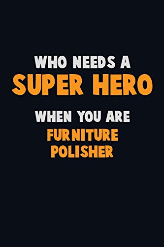 Who Need A Super Hero, When You Are Furniture Polisher: 6X9 Career Pride 120 Pages Writing Notebooks