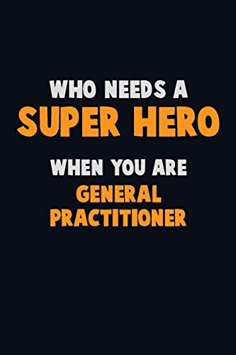 Who Need A Super Hero, When You Are General Practitioner: 6X9 Career Pride 120 Pages Writing Notebooks