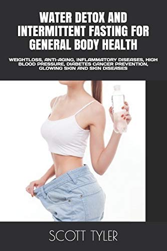 Water Detox And Intermittent Fasting For General Body Health: Weightloss, Anti-Aging, Inflammatory Diseases, High Blood Pressure, Diabetes Cancer Prevention, Glowing Skin And Skin Diseases