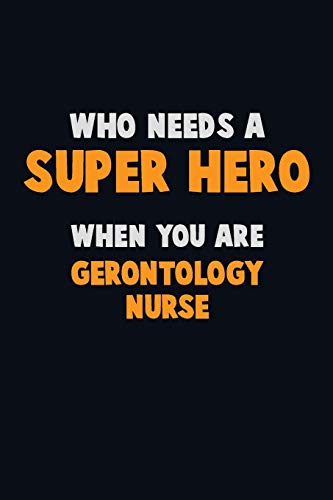 Who Need A Super Hero, When You Are Gerontology Nurse: 6X9 Career Pride 120 Pages Writing Notebooks