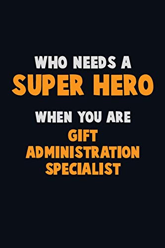 Who Need A Super Hero, When You Are Gift Administration Specialist: 6X9 Career Pride 120 Pages Writing Notebooks