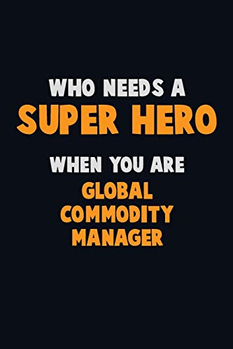 Who Need A Super Hero, When You Are Global Commodity Manager: 6X9 Career Pride 120 Pages Writing Notebooks