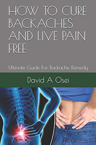 How To Cure Backaches And Live Pain Free: Ultimate Guide For Backache Remedy