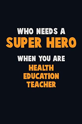 Who Need A Super Hero, When You Are Health Education Teacher: 6X9 Career Pride 120 Pages Writing Notebooks
