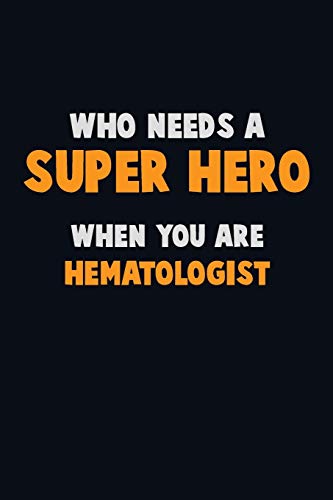 Who Need A Super Hero, When You Are Hematologist: 6X9 Career Pride 120 Pages Writing Notebooks