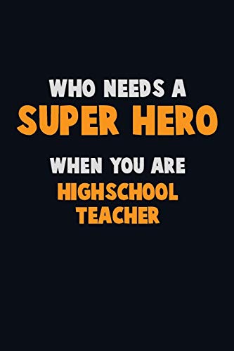 Who Need A Super Hero, When You Are Highschool Teacher: 6X9 Career Pride 120 Pages Writing Notebooks