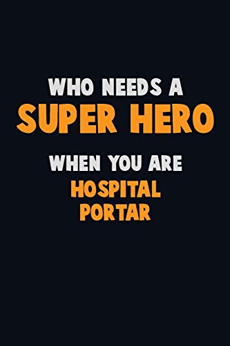Who Need A Super Hero, When You Are Hospital Portar: 6X9 Career Pride 120 Pages Writing Notebooks