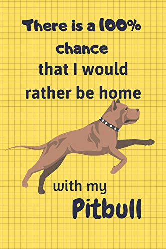 There Is A 100% Chance That I Would Rather Be Home With My Pitbull Dog: For Pitbull Dog Fans