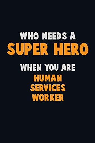 Who Need A Super Hero, When You Are Human Services Worker: 6X9 Career Pride 120 Pages Writing Notebooks