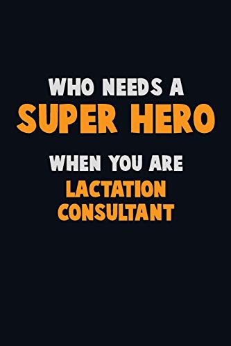 Who Need A Super Hero, When You Are Lactation Consultant: 6X9 Career Pride 120 Pages Writing Notebooks