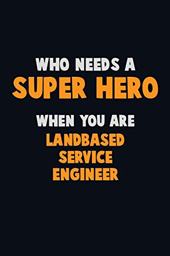 Who Need A Super Hero, When You Are Landbased Service Engineer: 6X9 Career Pride 120 Pages Writing Notebooks