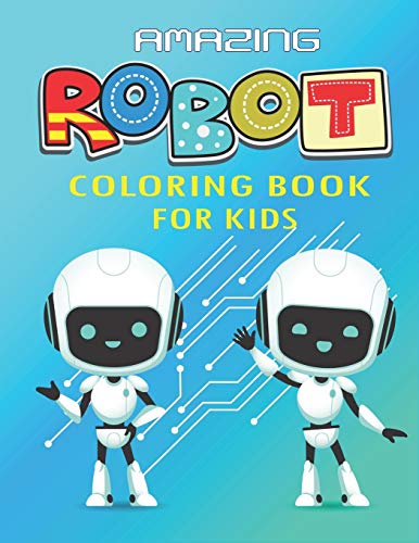Amazing Robot Coloring Book For Kids: Explore, Fun With Learn And Grow, Robot Coloring Book For Kids (A Really Best Relaxing Coloring Book For Boys, ... 4-8, 9-12) Science & Tech Lover Best Gifts