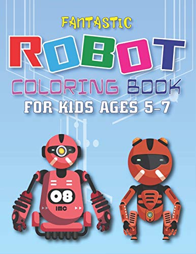 Fantastic Robot Coloring Book For Kids Ages 5-7: Explore, Fun With Learn And Grow, Robot Coloring Book For Kids (A Really Best Relaxing Colouring Book ... Ages 2-4, 4-8, 9-12) Science Gift For Kids