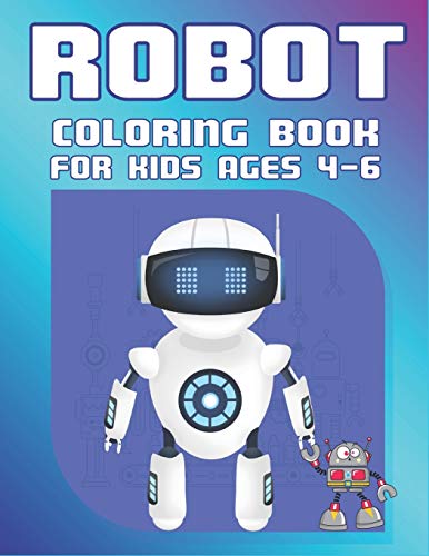 Robot Coloring Book For Kids Ages 4-6: Explore, Fun With Learn And Grow, Robot Coloring Book For Kids (A Really Best Relaxing Coloring Book For Boys, ... 2-4, 4-8, 9-12) Unique Gifts For Children