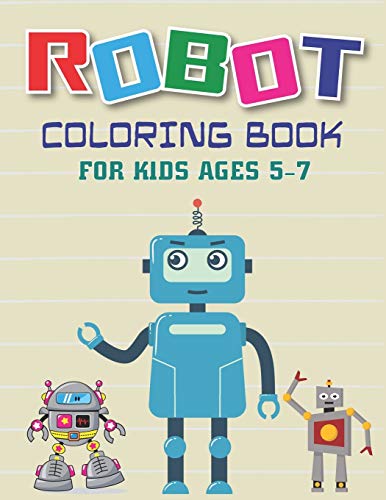 Robot Coloring Book For Kids Ages 5-7: Explore, Fun With Learn And Grow, Robot Coloring Book For Kids (A Really Best Relaxing Coloring Book For Boys, ... 4-8, 9-12) Cool Gifts For Technology Lovers