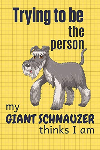 Trying To Be The Person My Giant Schnauzer Thinks I Am: For Giant Schnauzer Dog Fans