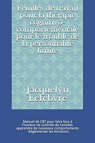 Feuilles De Travail Pour La Thérapie Cognitivo-Comportementale Pour Le Trouble De La Personnalité Limite: Manuel De Cbt Pour Faire Face À L'Humeur De ... - Réglementer Les Émotions (French Edition)