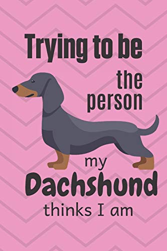 Trying To Be The Person My Cute Dachshund Puppy Thinks I Am: For Dachshund Dog Fans