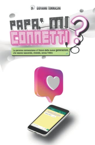 Papa' Mi Connetti?: La Perenne Connessione E Il Futuro Delle Nuove Generazioni, Che Stanno Nascendo, Crescendo, Vivendo, Senza L’Altro (Pagine D'Amore Per Mio Figlio) (Italian Edition)