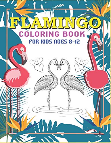 Flamingo Coloring Book For Kids Ages 8-12: Easy And Fun Coloring Page For Kids, Perfect Gift For Girls Who Love Flamingo