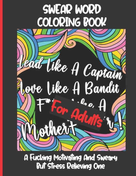 Swear Word Coloring Book For Adults : A Fucking Motivating And Sweary But Stress Relieving One - Funny, Hilarious And Inspiring Quotes And Patterns - Grown-Ups Only