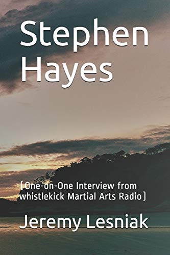 Stephen Hayes: (One-On-One Interview From Whistlekick Martial Arts Radio)