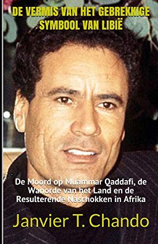DE VERMIS VAN HET GEBREKKIGE SYMBOOL VAN LIBI??: De Moord op Muammar Qaddafi, de Wanorde van het Land en de Resulterende Naschokken in Afrika (Dutch Edition)