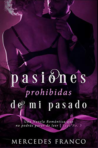 Pasiones Prohibidas de Mi Pasado Saga N??3: Una Novela Romantica que no podras parar de leer (Spanish Edition)