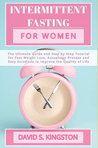 Intermittent Fasting for Women: The Ultimate Guide and Step by Step Tutorial for Fast Weight Loss, Autophagy Process and Easy Solutions to Improve the Quality of Life