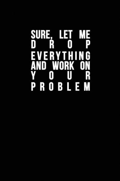Sure, Let Me Drop Everything And Work On Your Problem : Funny Quote, Blue Cool Design 6 X 9 With 120 Pages Soft Matte Cover