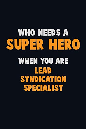 Who Need A Super Hero, When You Are Lead Syndication Specialist: 6X9 Career Pride 120 Pages Writing Notebooks