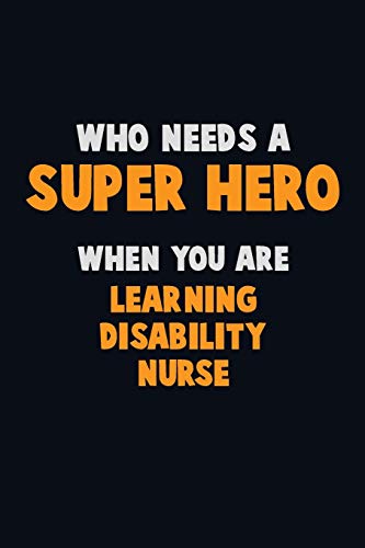 Who Need A Super Hero, When You Are Learning Disability Nurse: 6X9 Career Pride 120 Pages Writing Notebooks