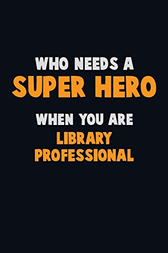Who Need A Super Hero, When You Are Library Professional: 6X9 Career Pride 120 Pages Writing Notebooks