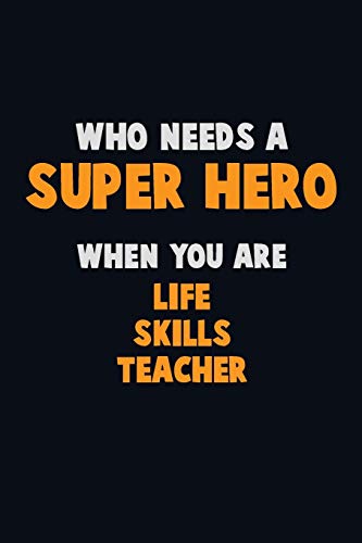 Who Need A Super Hero, When You Are Life Skills Teacher: 6X9 Career Pride 120 Pages Writing Notebooks
