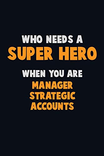 Who Need A Super Hero, When You Are Manager Strategic Accounts: 6X9 Career Pride 120 Pages Writing Notebooks