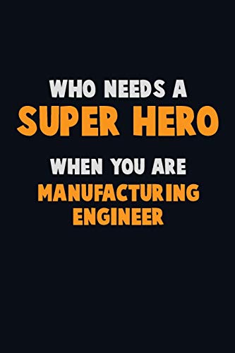 Who Need A Super Hero, When You Are Manufacturing Engineer: 6X9 Career Pride 120 Pages Writing Notebooks