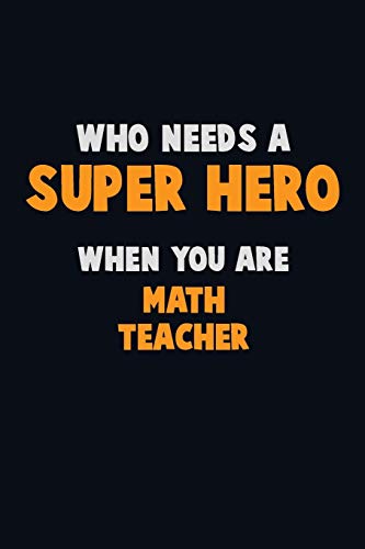 Who Need A Super Hero, When You Are Math Teacher: 6X9 Career Pride 120 Pages Writing Notebooks