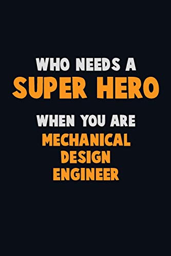 Who Need A Super Hero, When You Are Mechanical Design Engineer: 6X9 Career Pride 120 Pages Writing Notebooks