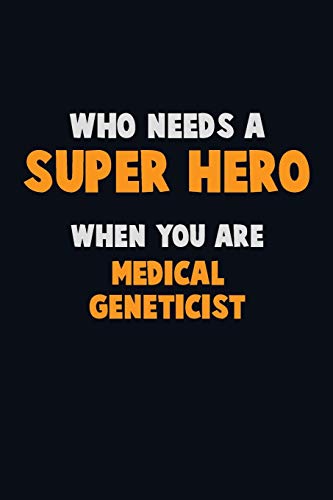 Who Need A Super Hero, When You Are Medical Geneticist: 6X9 Career Pride 120 Pages Writing Notebooks