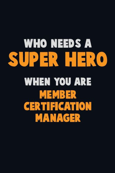 Who Need A Super Hero, When You Are Member Certification Manager : 6X9 Career Pride 120 Pages Writing Notebooks