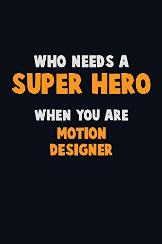 Who Need A Super Hero, When You Are Motion Designer: 6X9 Career Pride 120 Pages Writing Notebooks