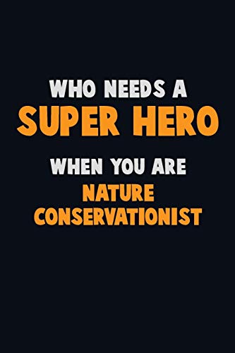 Who Need A Super Hero, When You Are Nature Conservationist: 6X9 Career Pride 120 Pages Writing Notebooks